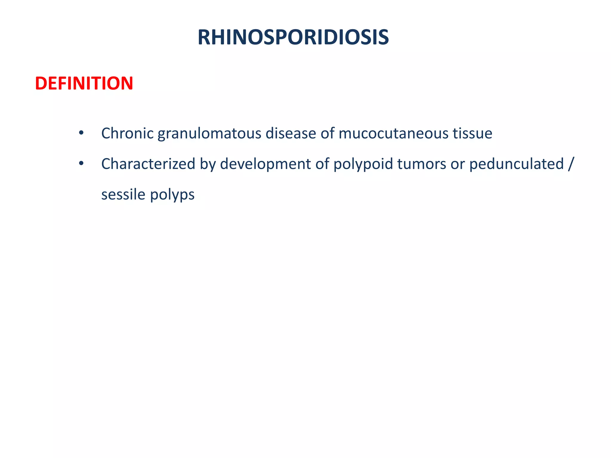 RHINOSPORIDIOSIS
DEFINITION
• Chronic granulomatous disease of mucocutaneous tissue
• Characterized by development of polypoid tumors or pedunculated /
sessile polyps
 