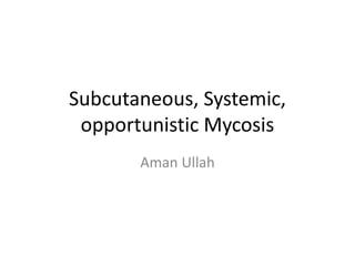 Subcutaneous, Systemic,
opportunistic Mycosis
Aman Ullah
 