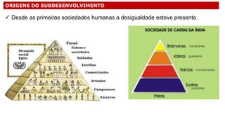 ORIGENS DO SUBDESENVOLVIMENTO
 Desde as primeiras sociedades humanas a desigualdade esteve presente.
 