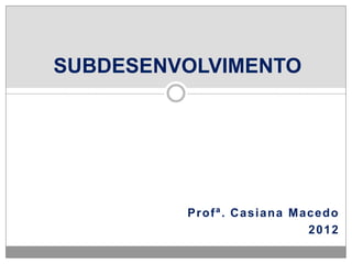 SUBDESENVOLVIMENTO




         Profª. Casiana Macedo
                          2012
 
