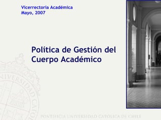 Vicerrectoría Académica Mayo, 2007 Política de Gestión del Cuerpo Académico 