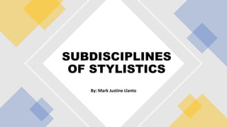 By: Mark Justine Llanto
SUBDISCIPLINES
OF STYLISTICS
 