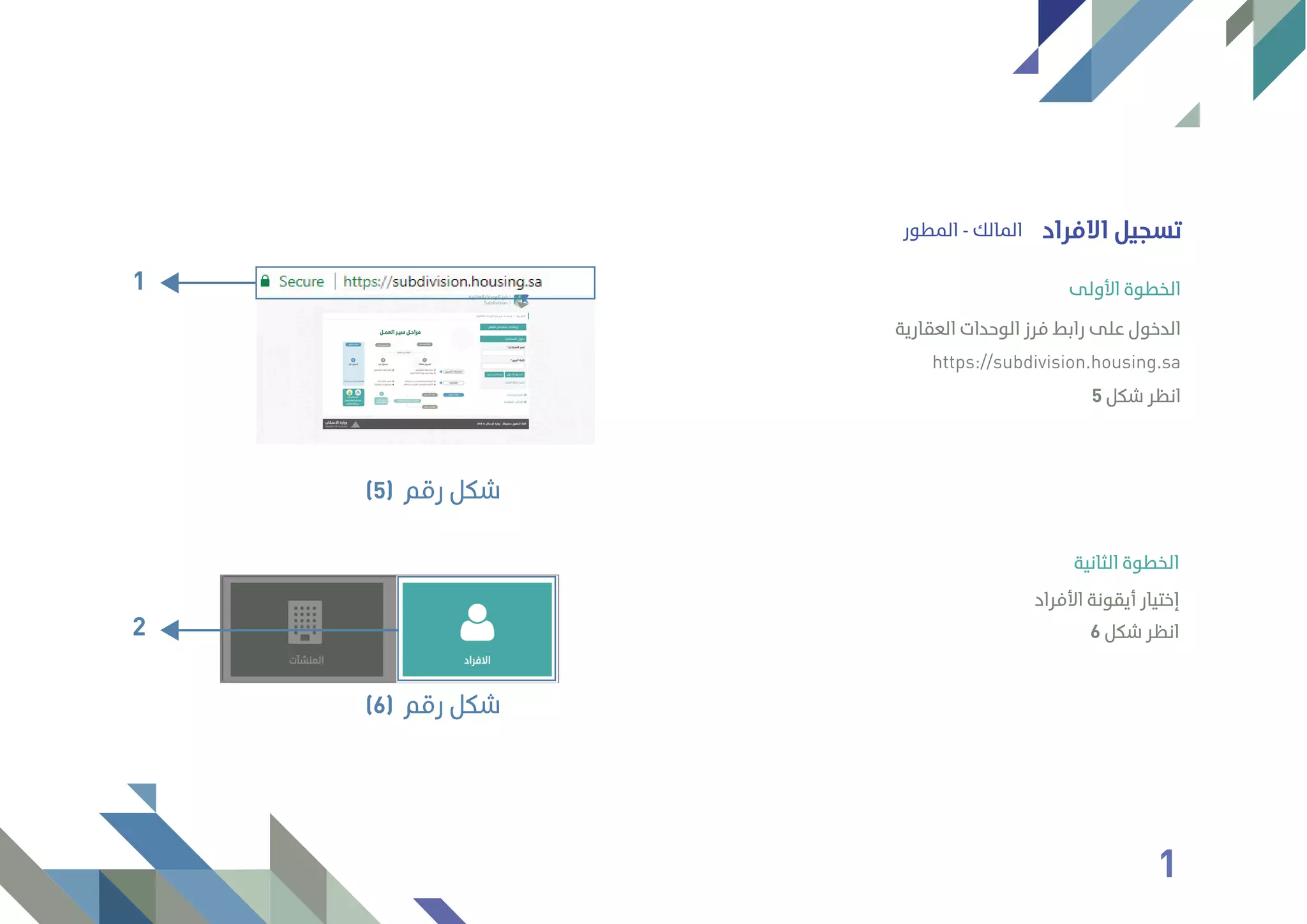 ‫اﻟﻤﻄﻮر‬ - ‫اﻟﻤﺎﻟﻚ‬ ‫اﻻﻓﺮاد‬ ‫ﺗﺴﺠﻴﻞ‬
6 ‫ﺷﻜﻞ‬ ‫اﻧﻈﺮ‬
‫اﻷﻓﺮاد‬ ‫أﻳﻘﻮﻧﺔ‬ ‫إﺧﺘﻴﺎر‬
‫اﻟﺜﺎﻧﻴﺔ‬ ‫اﻟﺨﻄﻮة‬
1
‫رﻗﻢ‬ ‫ﺷﻜﻞ‬(5)
2
‫رﻗﻢ‬ ‫ﺷﻜﻞ‬(6)
‫اﻟﻌﻘﺎرﻳﺔ‬ ‫اﻟﻮﺣﺪات‬ ‫ﻓﺮز‬ ‫راﺑﻂ‬ ‫ﻋﻠﻰ‬ ‫اﻟﺪﺧﻮل‬
https://subdivision.housing.sa
‫اﻷوﻟﻰ‬ ‫اﻟﺨﻄﻮة‬
5 ‫ﺷﻜﻞ‬ ‫اﻧﻈﺮ‬
1
 