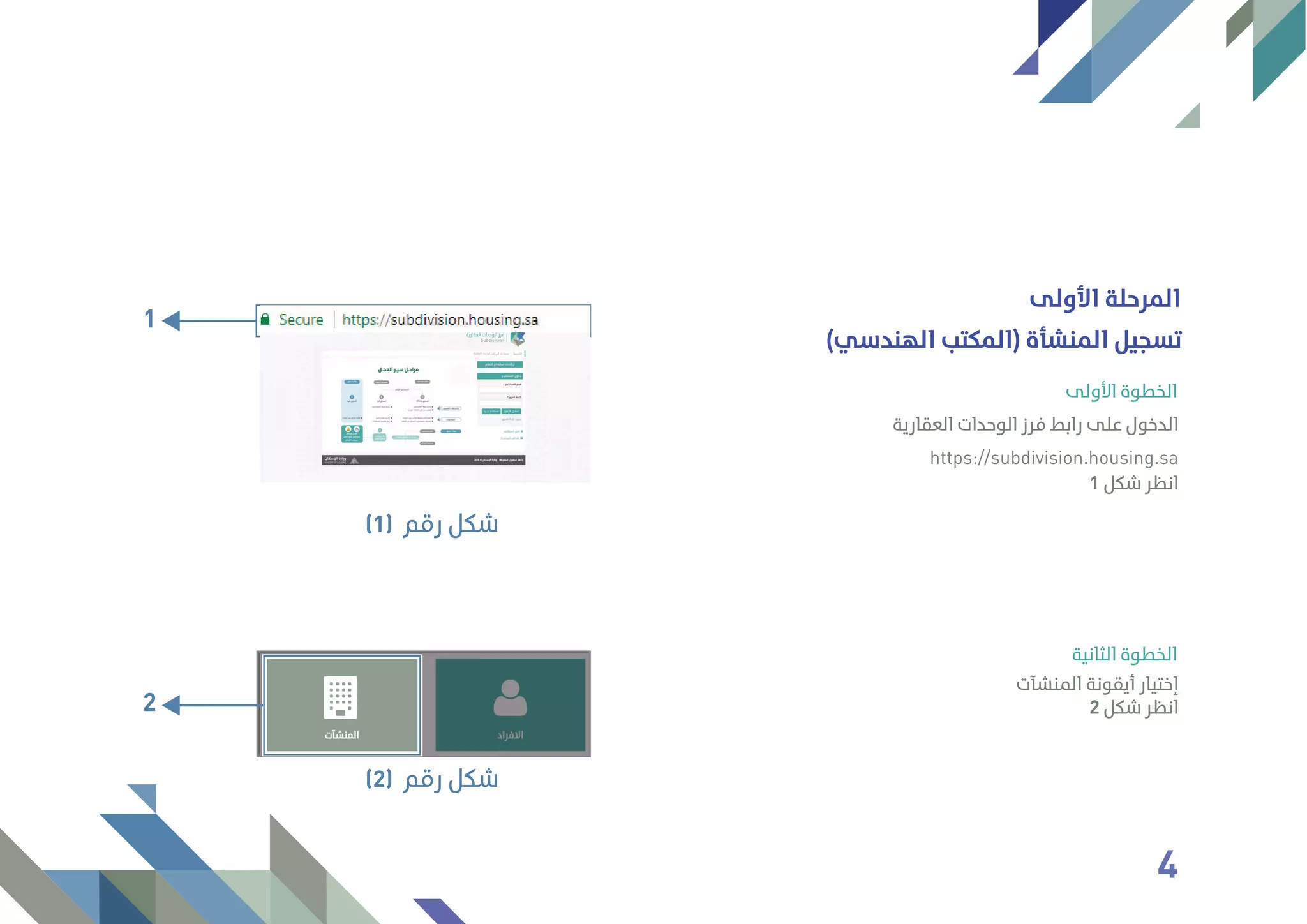 (‫اﻟﻬﻨﺪﺳﻲ‬ ‫)اﻟﻤﻜﺘﺐ‬ ‫اﻟﻤﻨﺸﺄة‬ ‫ﺗﺴﺠﻴﻞ‬
‫اﻷوﻟﻰ‬ ‫اﻟﻤﺮﺣﻠﺔ‬
1 ‫ﺷﻜﻞ‬ ‫اﻧﻈﺮ‬
‫اﻟﻌﻘﺎرﻳﺔ‬ ‫اﻟﻮﺣﺪات‬ ‫ﻓﺮز‬ ‫راﺑﻂ‬ ‫ﻋﻠﻰ‬ ‫اﻟﺪﺧﻮل‬
https://subdivision.housing.sa
‫اﻷوﻟﻰ‬ ‫اﻟﺨﻄﻮة‬
‫اﻟﻤﻨﺸﺂت‬ ‫أﻳﻘﻮﻧﺔ‬ ‫إﺧﺘﻴﺎر‬
2 ‫ﺷﻜﻞ‬ ‫اﻧﻈﺮ‬
‫اﻟﺜﺎﻧﻴﺔ‬ ‫اﻟﺨﻄﻮة‬
1
‫رﻗﻢ‬ ‫ﺷﻜﻞ‬(1)
2
‫رﻗﻢ‬ ‫ﺷﻜﻞ‬(2)
4
 