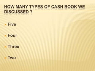 HOW MANY TYPES OF CASH BOOK WE
DISCUSSED ?


Five



Four



Three



Two

 