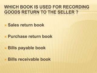WHICH BOOK IS USED FOR RECORDING
GOODS RETURN TO THE SELLER ?


Sales return book



Purchase return book



Bills payable book



Bills receivable book

 
