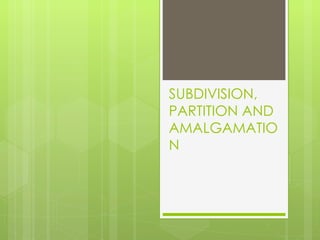 SUBDIVISION,
PARTITION AND
AMALGAMATIO
N
 