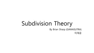 Subdivision Theory 
By Brian Sharp (GAMASUTRA) 
이재윤  