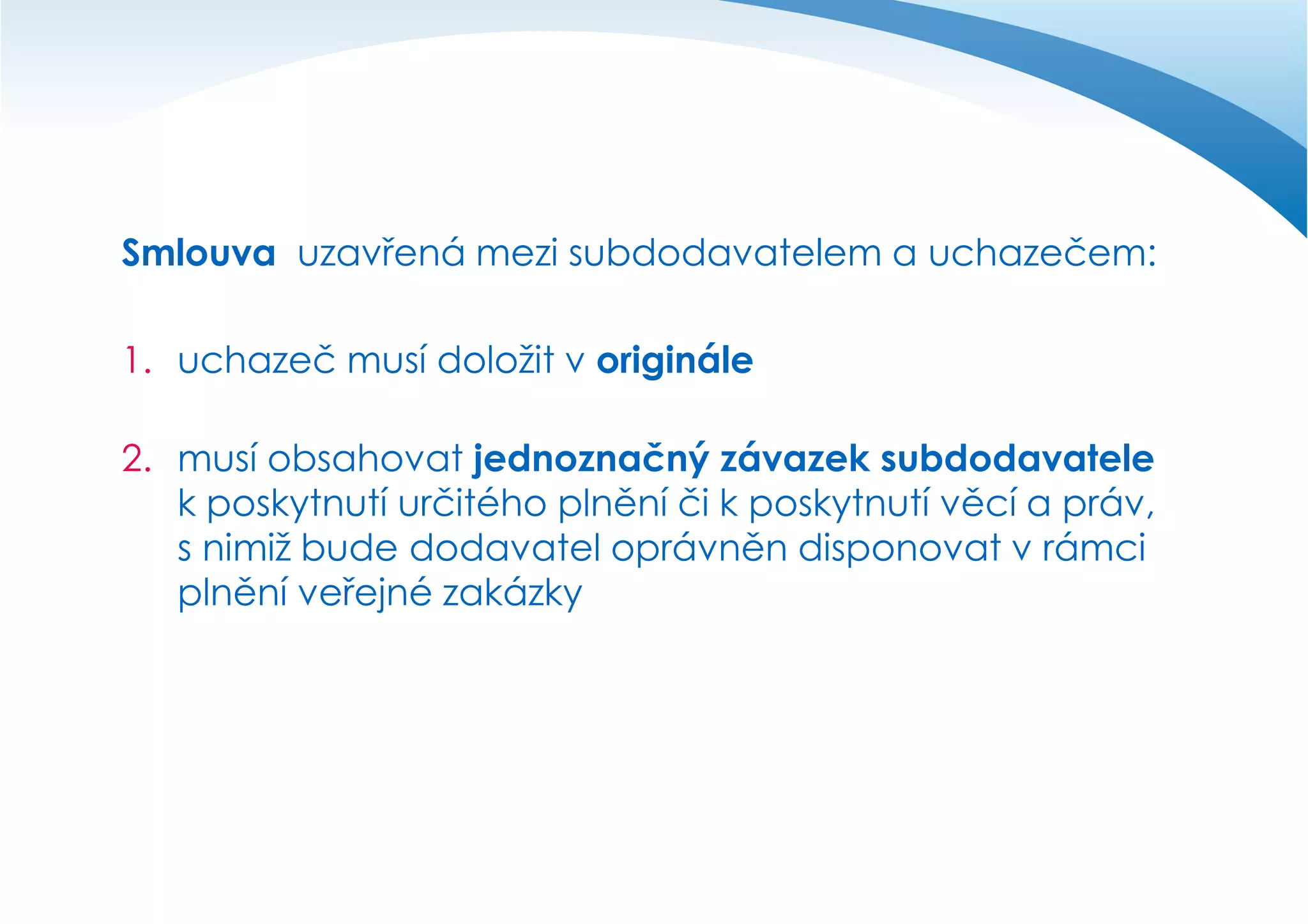 Smlouva uzavřená mezi subdodavatelem a uchazečem:
1. uchazeč musí doložit v originále

2. musí obsahovat jednoznačný závazek subdodavatele
k poskytnutí určitého plnění či k poskytnutí věcí a práv,
s nimiž bude dodavatel oprávněn disponovat v rámci
plnění veřejné zakázky

 