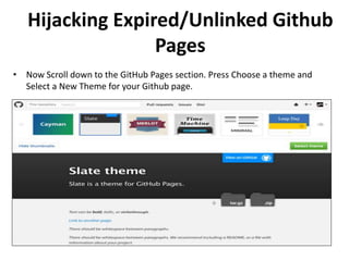 • Now Scroll down to the GitHub Pages section. Press Choose a theme and
Select a New Theme for your Github page.
Hijacking Expired/Unlinked Github
Pages
 