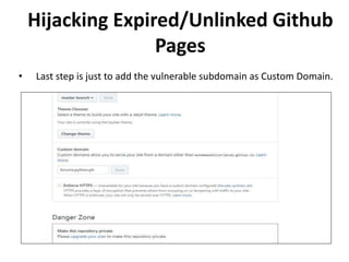 • Last step is just to add the vulnerable subdomain as Custom Domain.
Hijacking Expired/Unlinked Github
Pages
 