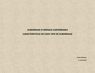 SUBDRENAJE O DRENAJE SUBTERRANEO
CARACTERISTICAS DE CADA TIPO DE SUBDRENAJE
Francis Marquez
C.I 19.145.677
 