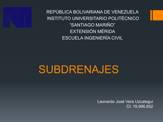 SUBDRENAJES
REPÚBLICA BOLIVARIANA DE VENEZUELA
INSTITUTO UNIVERSITARIO POLITÉCNICO
“SANTIAGO MARIÑO”
EXTENSIÓN MÉRIDA
ESCUELA INGENIERÍA CIVIL
Leonardo José Vera Uzcategui
CI: 19.996.852
 
