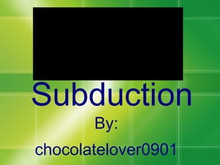 Subduction By: chocolatelover0901 
