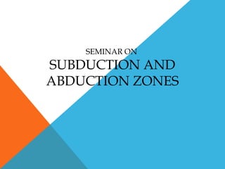 SEMINAR ON
SUBDUCTION AND
ABDUCTION ZONES
 