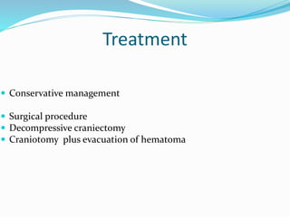 Treatment
 Conservative management
 Surgical procedure
 Decompressive craniectomy
 Craniotomy plus evacuation of hematoma
 