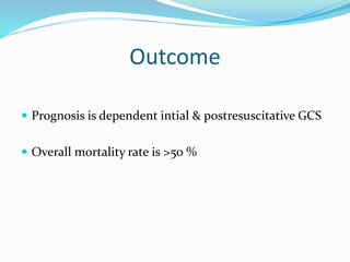 Outcome
 Prognosis is dependent intial & postresuscitative GCS
 Overall mortality rate is >50 %
 