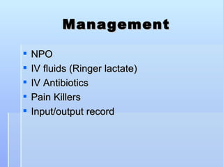 Management

   NPO
   IV fluids (Ringer lactate)
   IV Antibiotics
   Pain Killers
   Input/output record
 