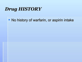 Drug HISTORY

  No history of warfarin, or aspirin intake
 
