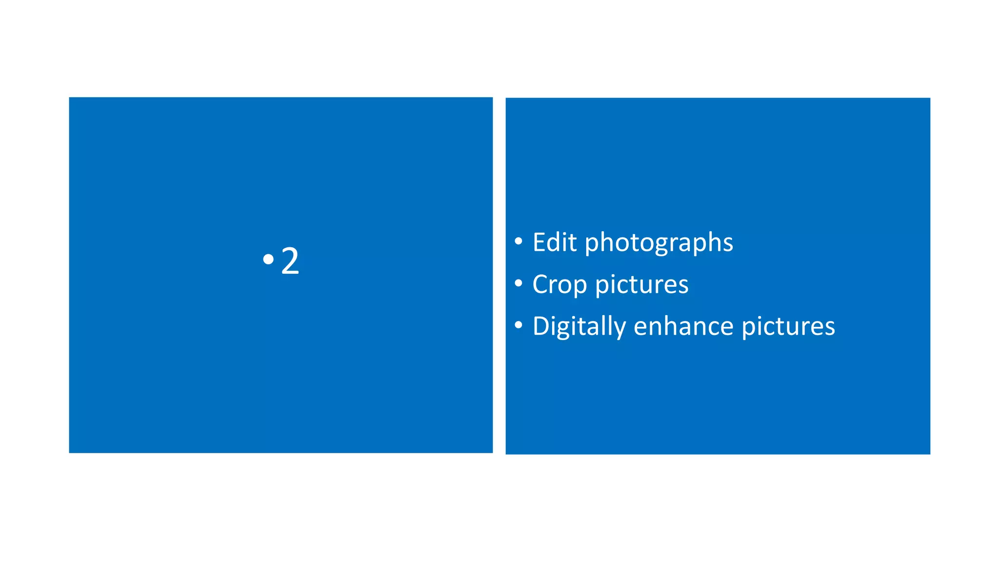 •2 • Edit photographs
• Crop pictures
• Digitally enhance pictures