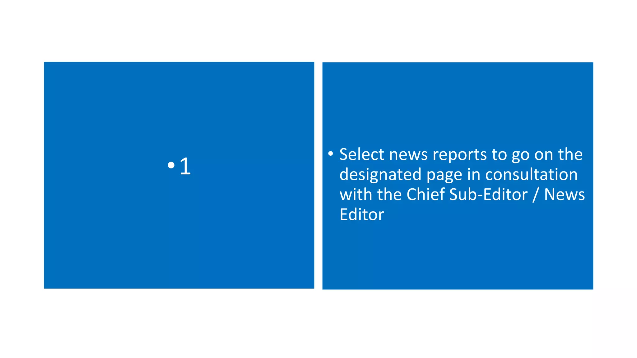 •1 • Select news reports to go on the
designated page in consultation
with the Chief Sub-Editor / News
Editor