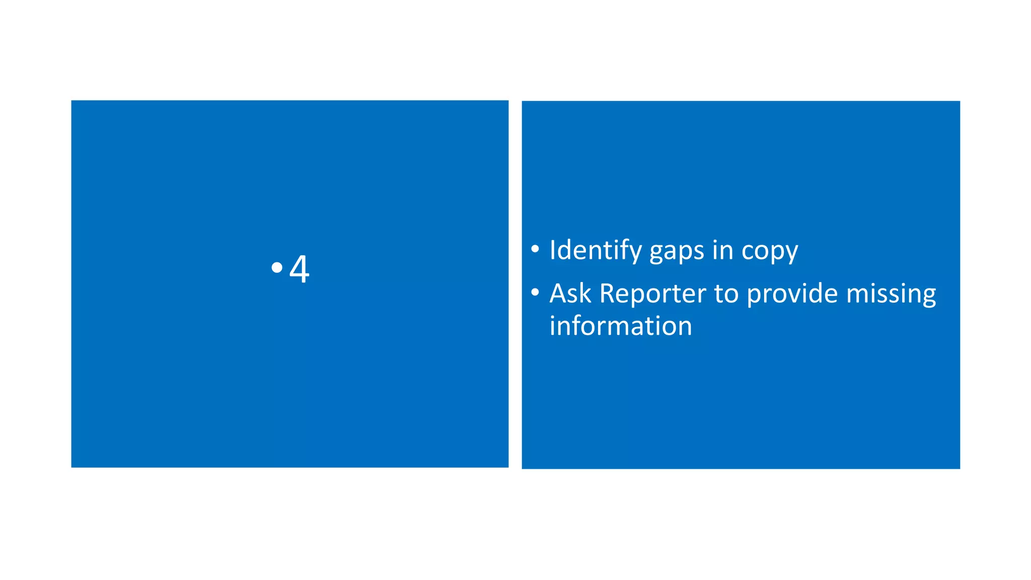 •4 • Identify gaps in copy
• Ask Reporter to provide missing
information