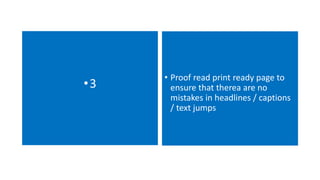 •3 • Proof read print ready page to 
ensure that therea are no 
mistakes in headlines / captions 
/ text jumps 
 