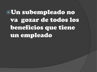 Unsubempleado no
va gozar de todos los
beneficios que tiene
un empleado
 