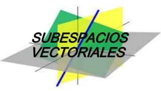 SUBESPACIOS
VECTORIALES
 
