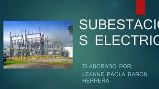 SUBESTACIO
S ELECTRIC
ELABORADO POR:
LEANNE PAOLA BARON
HERRERA
 