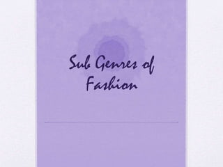 Sub Genres of
Fashion
 