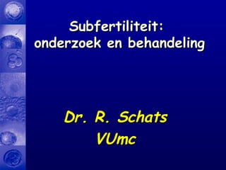 Dr. R. SchatsDr. R. Schats
VUmcVUmc
Subfertiliteit:Subfertiliteit:
onderzoek en behandelingonderzoek en behandeling
 