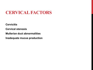 CERVICAL FACTORS
Cervicitis
Cervical stenosis
Mullerian duct abnormalities
Inadequate mucus production
 