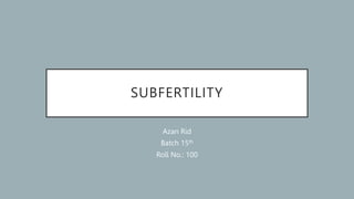 SUBFERTILITY
Azan Rid
Batch 15th
Roll No.: 100
 
