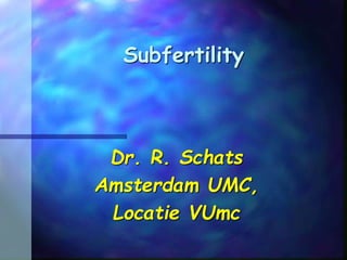 Subfertility
Dr. R. Schats
Amsterdam UMC,
Locatie VUmc
 