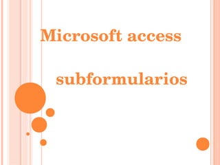 Microsoft access

 subformularios
 
