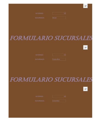 Id CODIGO:                 14

      SUCURSALES:   Brasil




FORMULARIO SUCURSALES

      Id CODIGO:                 15

      SUCURSALES:   Costa Rica




FORMULARIO SUCURSALES

      Id CODIGO:                 16

      SUCURSALES:   Colombia
 