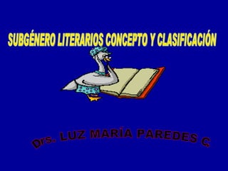 Drs. LUZ MARÍA PAREDES C. SUBGÉNERO LITERARIOS CONCEPTO Y CLASIFICACIÓN 