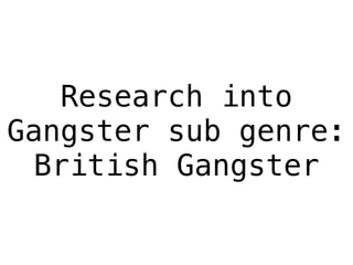 Research into 
Gangster sub genre: 
British Gangster 
 