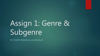 Assign 1: Genre &
Subgenre
BY JOSEPH BROWN & LAURIE ELLIS
 