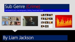 Sub Genre (Crime)
Camerawork and cinematography, Editing, Sound and music
By Liam Jackson
 
