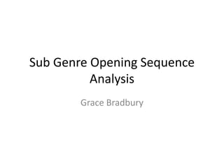 Sub Genre Opening Sequence
          Analysis
        Grace Bradbury
 