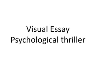 Visual Essay
Psychological thriller
 