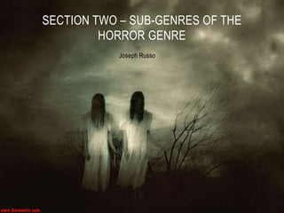 Joseph Russo
SECTION TWO – SUB-GENRES OF THE
HORROR GENRE
 
