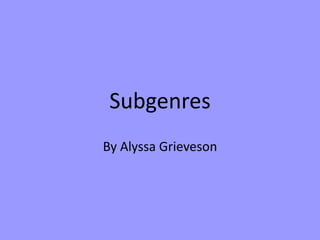 Subgenres
By Alyssa Grieveson

 