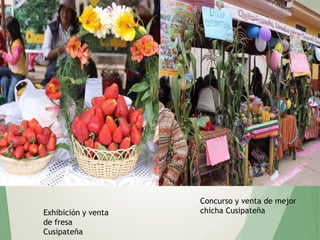 Exhibición y venta
de fresa
Cusipateña
Concurso y venta de mejor
chicha Cusipateña
 
