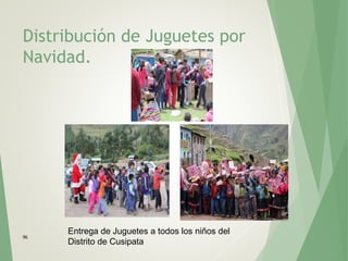 Distribución de Juguetes por
Navidad.
96
Entrega de Juguetes a todos los niños del
Distrito de Cusipata
 