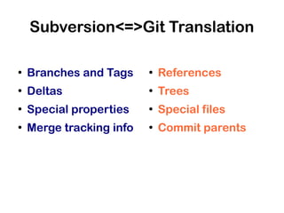 Subversion<=>Git Translation

●
    Branches and Tags     ●
                              References
●
    Deltas                ●
                              Trees
●
    Special properties    ●
                              Special files
●
    Merge tracking info   ●
                              Commit parents
 
