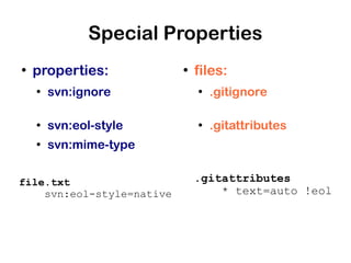 Special Properties
●
    properties:            ●
                               files:
    ●
        svn:ignore             ●
                                   .gitignore

    ●
        svn:eol-style          ●
                                   .gitattributes
    ●
        svn:mime-type

file.txt                       .gitattributes
    svn:eol-style=native           * text=auto !eol
 