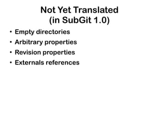 Not Yet Translated
             (in SubGit 1.0)
●
    Empty directories
●
    Arbitrary properties
●
    Revision properties
●
    Externals references
 